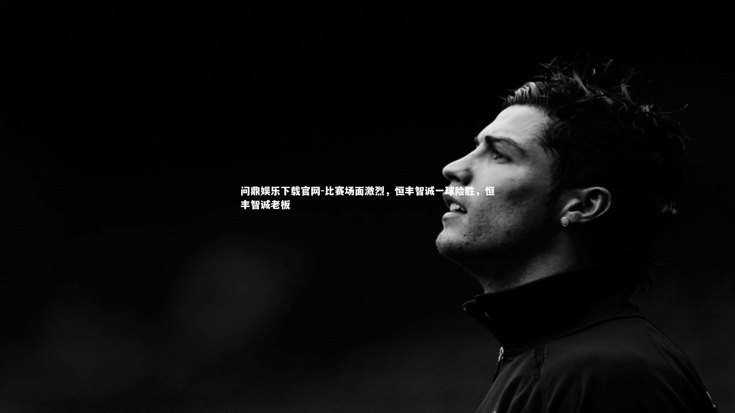 比赛场面激烈，恒丰智诚一球险胜，恒丰智诚老板