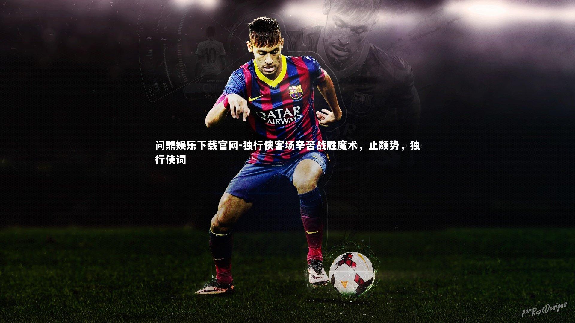 问鼎娱乐下载官网-独行侠客场辛苦战胜魔术，止颓势，独行侠词