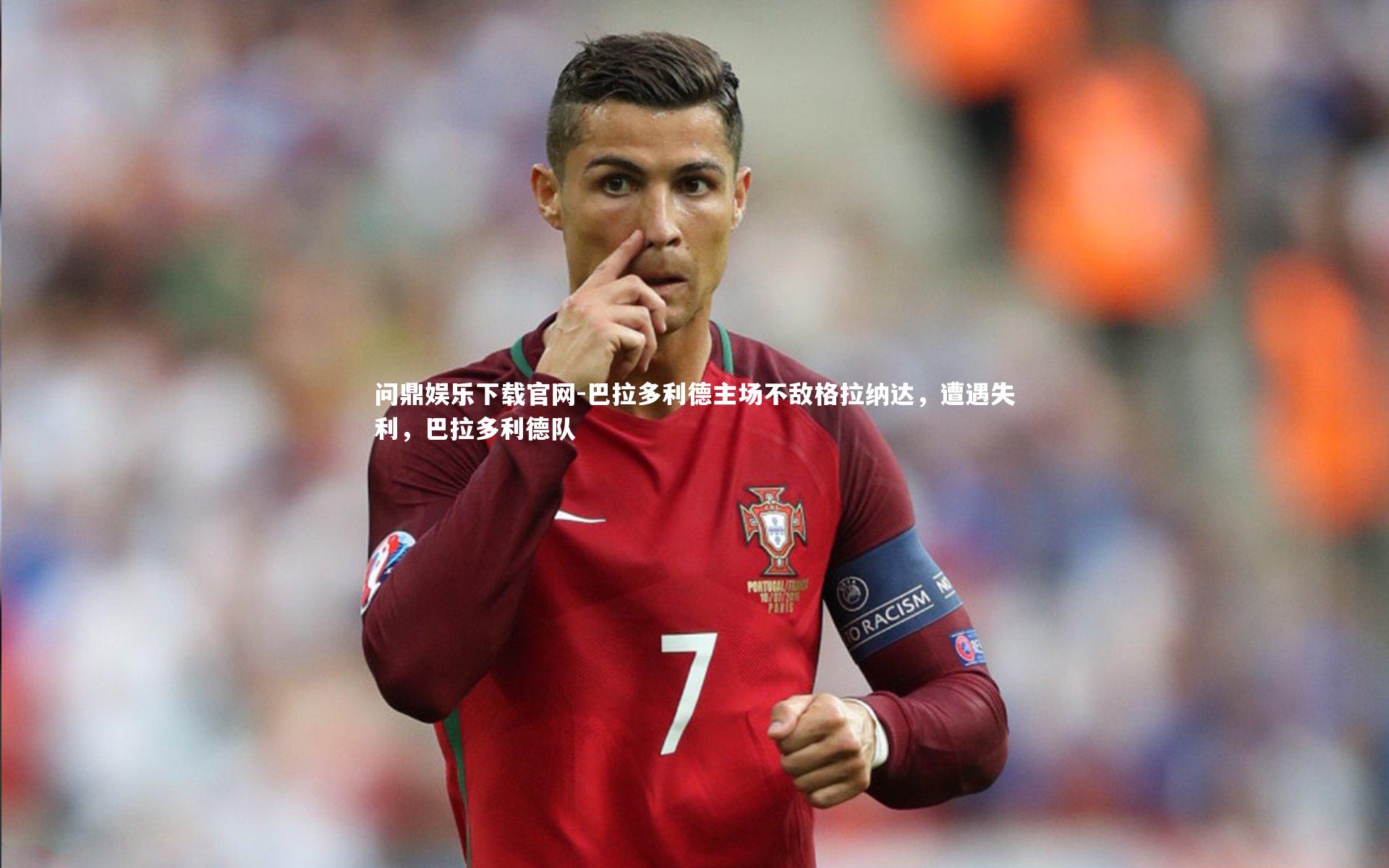 问鼎娱乐下载官网-巴拉多利德主场不敌格拉纳达，遭遇失利，巴拉多利德队