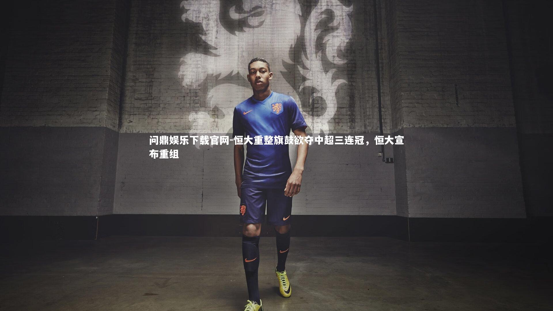 问鼎娱乐下载官网-恒大重整旗鼓欲夺中超三连冠，恒大宣布重组