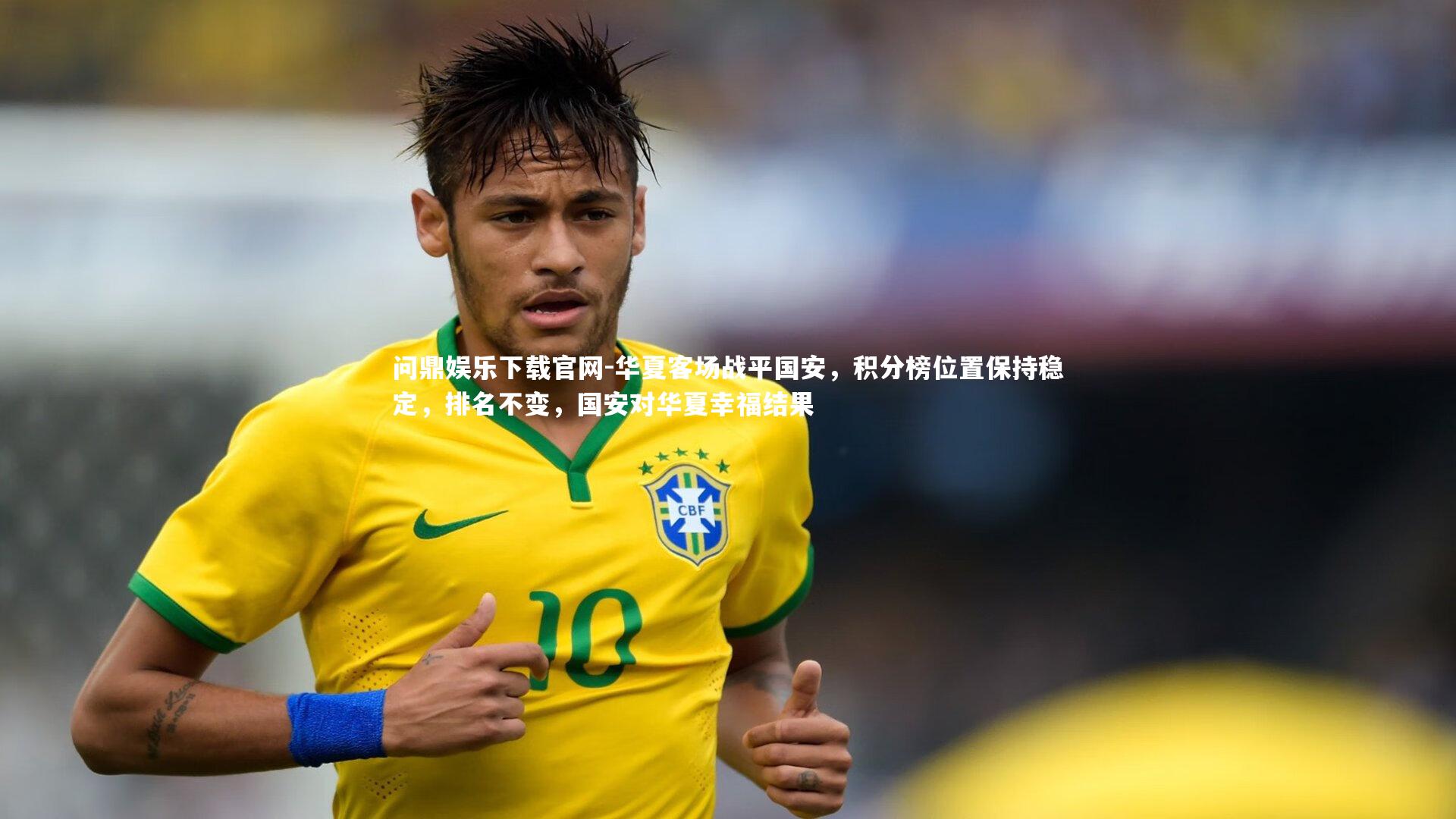 问鼎娱乐下载官网-华夏客场战平国安，积分榜位置保持稳定，排名不变，国安对华夏幸福结果