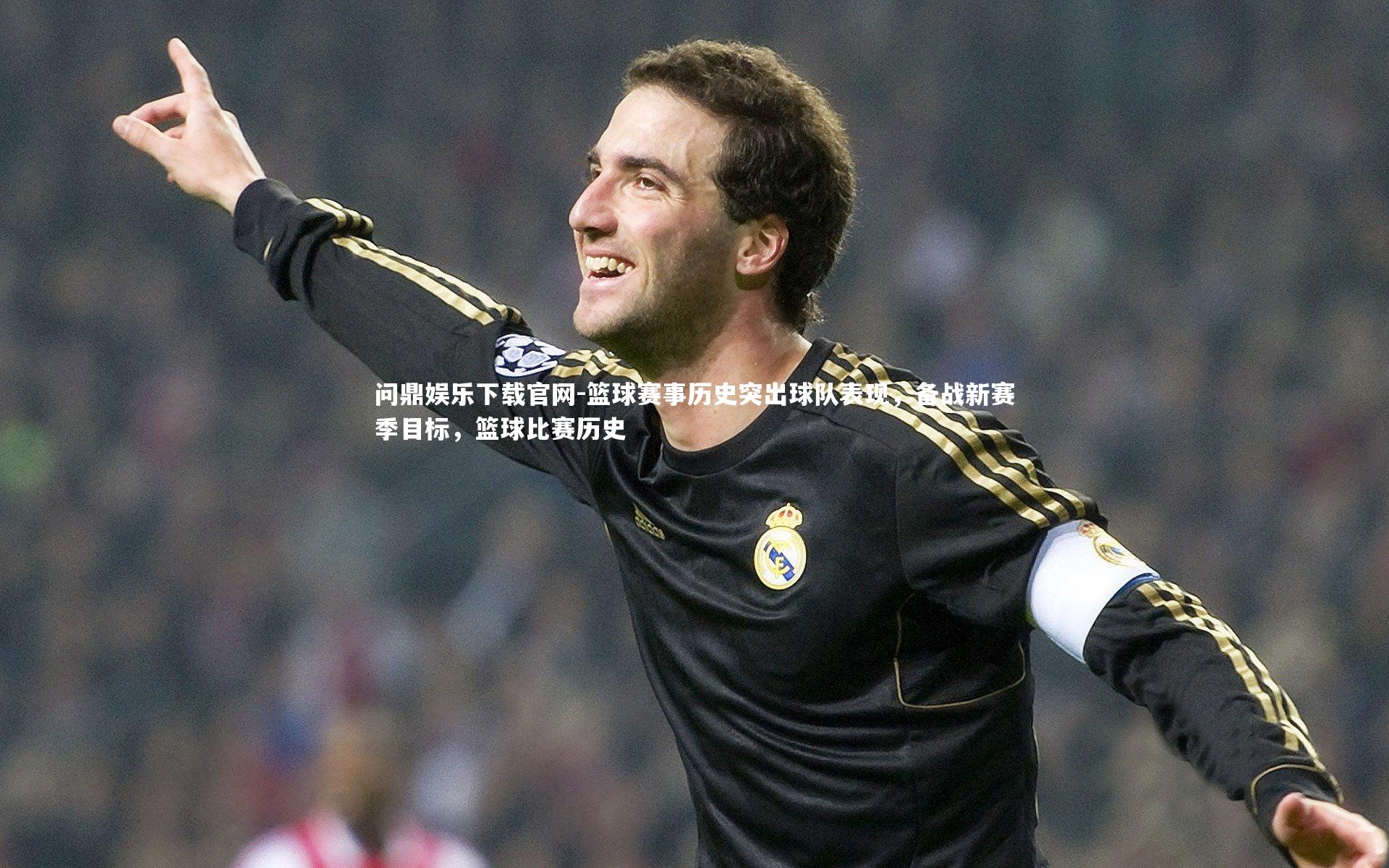 问鼎娱乐下载官网-篮球赛事历史突出球队表现，备战新赛季目标，篮球比赛历史