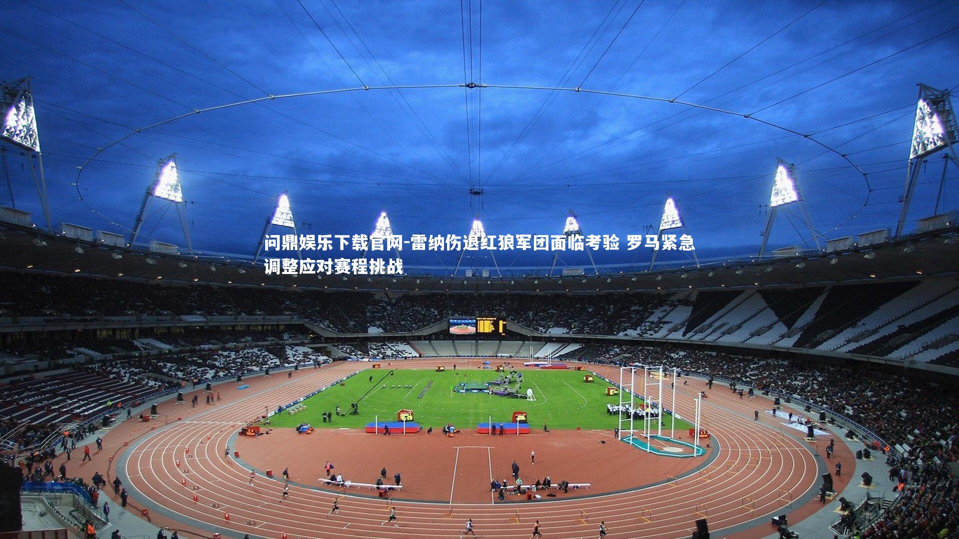 雷纳伤退红狼军团面临考验 罗马紧急调整应对赛程挑战