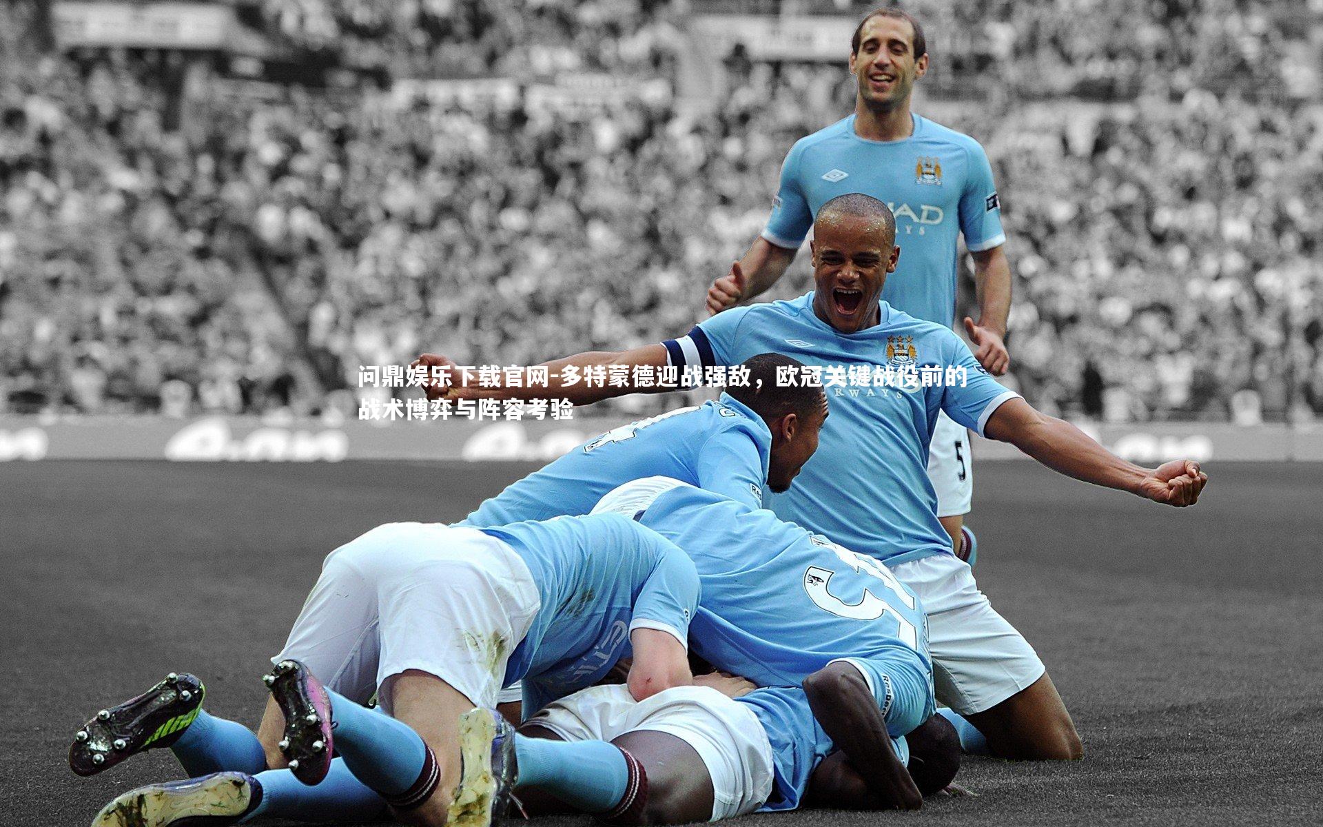 多特蒙德迎战强敌，欧冠关键战役前的战术博弈与阵容考验