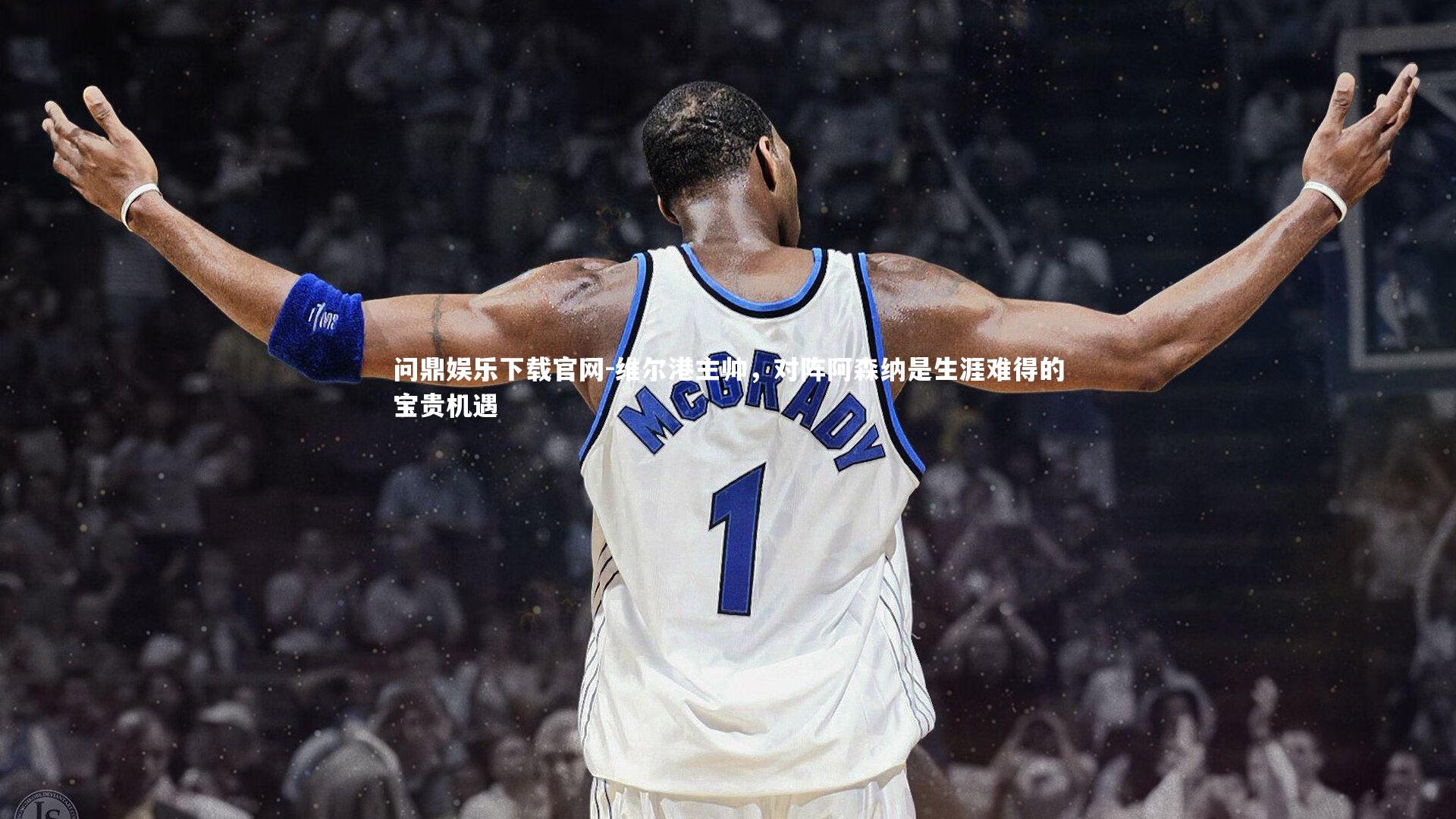 维尔港主帅，对阵阿森纳是生涯难得的宝贵机遇